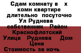 Сдам комнату в 4-х комн квартире длительно/ посуточно Ул Руднева 54 собственник › Район ­ Краснофлотский › Улица ­ Руднева  › Дом ­ 54 › Цена ­ 500 › Стоимость за ночь ­ 500 › Стоимость за час ­ 100 - Хабаровский край, Хабаровск г. Недвижимость » Квартиры аренда посуточно   
